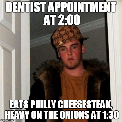 Scumbag Steve Meme | DENTIST APPOINTMENT AT 2:00 EATS PHILLY CHEESESTEAK, HEAVY ON THE ONIONS AT 1:30 | image tagged in memes,scumbag steve,AdviceAnimals | made w/ Imgflip meme maker