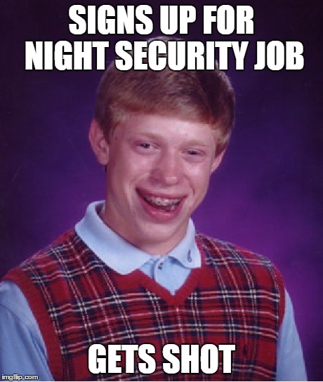 Bad Luck Brian Meme | SIGNS UP FOR NIGHT SECURITY JOB GETS SHOT | image tagged in memes,bad luck brian | made w/ Imgflip meme maker