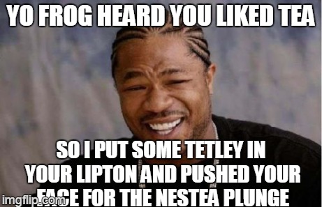 pimp kermit's tea | YO FROG HEARD YOU LIKED TEA SO I PUT SOME TETLEY IN YOUR LIPTON AND PUSHED YOUR FACE FOR THE NESTEA PLUNGE | image tagged in memes,yo dawg heard you | made w/ Imgflip meme maker