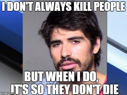 I DON'T ALWAYS KILL PEOPLE BUT WHEN I DO,   IT'S SO THEY DON'T DIE | image tagged in killer | made w/ Imgflip meme maker
