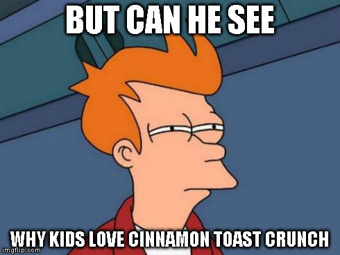 Futurama Fry Meme | BUT CAN HE SEE WHY KIDS LOVE CINNAMON TOAST CRUNCH | image tagged in memes,futurama fry | made w/ Imgflip meme maker