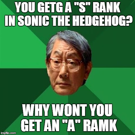 High Expectation Asian Dad | YOU GETG A "S" RANK IN SONIC THE HEDGEHOG? WHY WONT YOU GET AN "A" RAMK | image tagged in high expectation asian dad | made w/ Imgflip meme maker