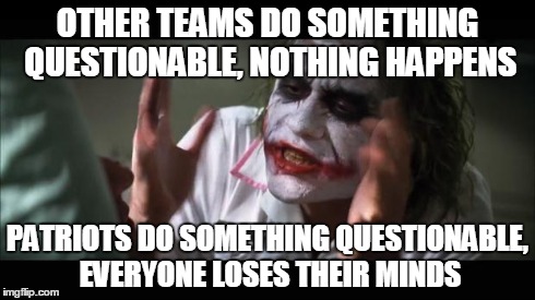 And everybody loses their minds Meme | OTHER TEAMS DO SOMETHING QUESTIONABLE, NOTHING HAPPENS PATRIOTS DO SOMETHING QUESTIONABLE, EVERYONE LOSES THEIR MINDS | image tagged in memes,and everybody loses their minds | made w/ Imgflip meme maker