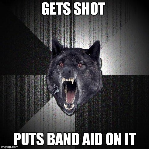 Insanity Wolf | GETS SHOT PUTS BAND AID ON IT | image tagged in memes,insanity wolf | made w/ Imgflip meme maker