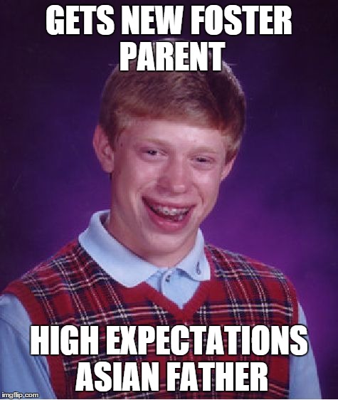 Bad Luck Brian | GETS NEW FOSTER PARENT HIGH EXPECTATIONS ASIAN FATHER | image tagged in memes,bad luck brian | made w/ Imgflip meme maker