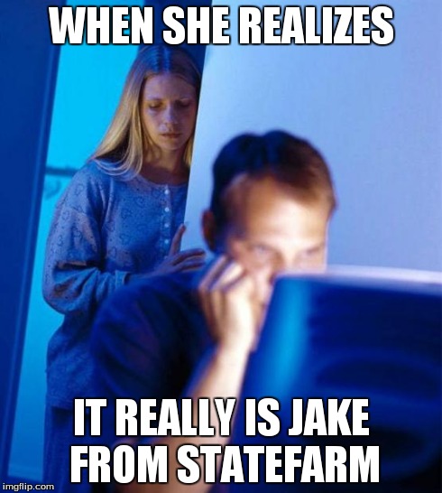 Redditor's Wife | WHEN SHE REALIZES IT REALLY IS JAKE FROM STATEFARM | image tagged in memes,redditors wife | made w/ Imgflip meme maker