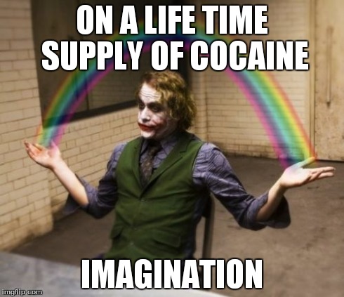 Joker Rainbow Hands Meme | ON A LIFE TIME SUPPLY OF COCAINE IMAGINATION | image tagged in memes,joker rainbow hands | made w/ Imgflip meme maker