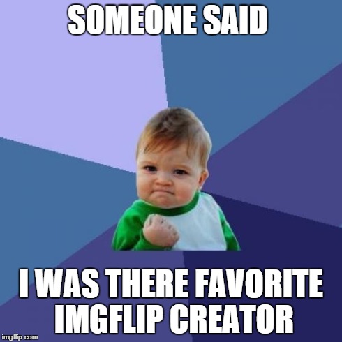 Success Kid | SOMEONE SAID I WAS THERE FAVORITE IMGFLIP CREATOR | image tagged in memes,success kid | made w/ Imgflip meme maker