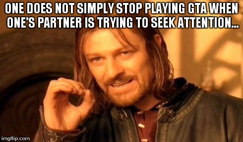 One Does Not Simply | ONE DOES NOT SIMPLY STOP PLAYING GTA WHEN ONE'S PARTNER IS TRYING TO SEEK ATTENTION... | image tagged in memes,one does not simply | made w/ Imgflip meme maker