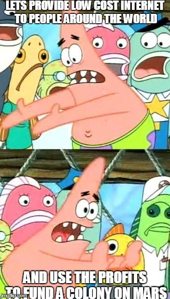 Put It Somewhere Else Patrick | LETS PROVIDE LOW COST INTERNET TO PEOPLE AROUND THE WORLD AND USE THE PROFITS TO FUND A COLONY ON MARS | image tagged in memes,put it somewhere else patrick,AdviceAnimals | made w/ Imgflip meme maker