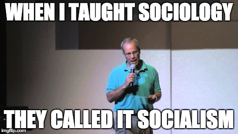 WHEN I TAUGHT SOCIOLOGY THEY CALLED IT SOCIALISM | made w/ Imgflip meme maker