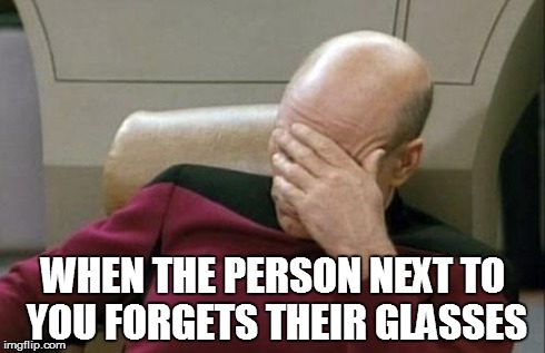 Captain Picard Facepalm | WHEN THE PERSON NEXT TO YOU FORGETS THEIR GLASSES | image tagged in memes,captain picard facepalm | made w/ Imgflip meme maker