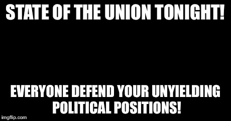 Sparta Leonidas Meme | STATE OF THE UNION TONIGHT! EVERYONE DEFEND YOUR UNYIELDING POLITICAL POSITIONS! | image tagged in memes,sparta leonidas | made w/ Imgflip meme maker