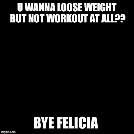 But That's None Of My Business | U WANNA LOOSE WEIGHT BUT NOT WORKOUT AT ALL?? BYE FELICIA | image tagged in memes,but thats none of my business,kermit the frog | made w/ Imgflip meme maker