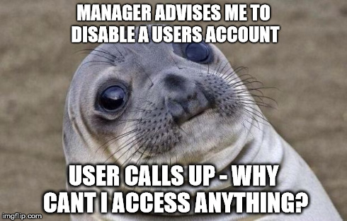 Awkward Moment Sealion | MANAGER ADVISES ME TO DISABLE A USERS ACCOUNT USER CALLS UP - WHY CANT I ACCESS ANYTHING? | image tagged in memes,awkward moment sealion,AdviceAnimals | made w/ Imgflip meme maker