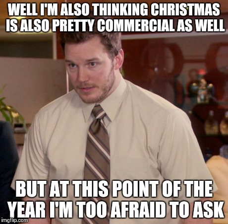 Afraid To Ask Andy Meme | WELL I'M ALSO THINKING CHRISTMAS IS ALSO PRETTY COMMERCIAL AS WELL BUT AT THIS POINT OF THE YEAR I'M TOO AFRAID TO ASK | image tagged in memes,afraid to ask andy | made w/ Imgflip meme maker