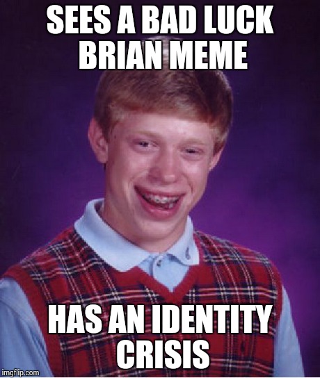Bad Luck Brian | SEES A BAD LUCK BRIAN MEME HAS AN IDENTITY CRISIS | image tagged in memes,bad luck brian,crisis,lol | made w/ Imgflip meme maker