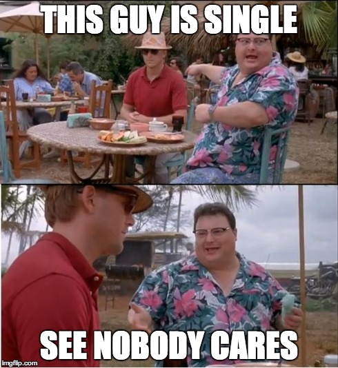 See Nobody Cares | THIS GUY IS SINGLE SEE NOBODY CARES | image tagged in memes,see nobody cares | made w/ Imgflip meme maker