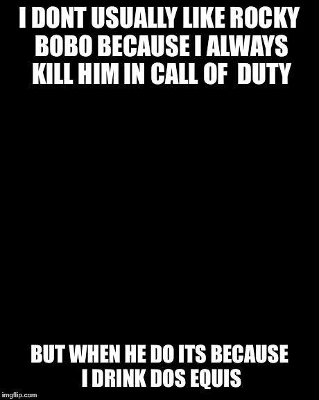 The Most Interesting Man In The World Meme | I DONT USUALLY LIKE ROCKY BOBO BECAUSE I ALWAYS KILL HIM IN CALL OF  DUTY BUT WHEN HE DO ITS BECAUSE I DRINK DOS EQUIS | image tagged in memes,the most interesting man in the world | made w/ Imgflip meme maker