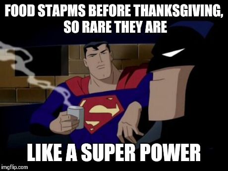 Batman And Superman Meme | FOOD STAPMS BEFORE THANKSGIVING, SO RARE THEY ARE LIKE A SUPER POWER | image tagged in memes,batman and superman | made w/ Imgflip meme maker
