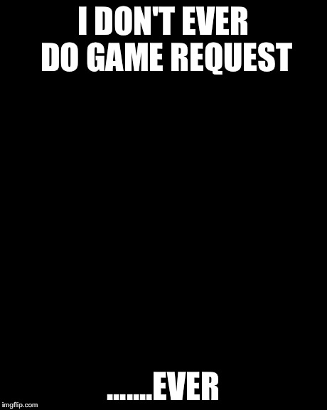 The Most Interesting Man In The World | I DON'T EVER DO GAME REQUEST .......EVER | image tagged in memes,the most interesting man in the world | made w/ Imgflip meme maker