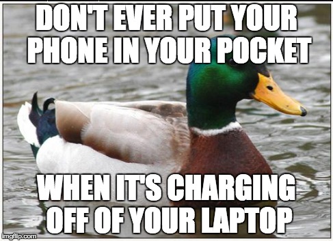 Actual Advice Mallard | DON'T EVER PUT YOUR PHONE IN YOUR POCKET WHEN IT'S CHARGING OFF OF YOUR LAPTOP | image tagged in memes,actual advice mallard | made w/ Imgflip meme maker