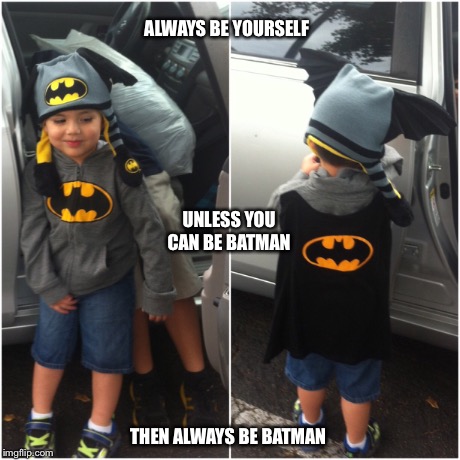 ALWAYS BE YOURSELF THEN ALWAYS BE BATMAN UNLESS YOU CAN BE BATMAN | image tagged in batman | made w/ Imgflip meme maker
