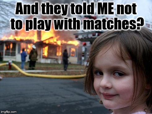 Irony with a Side of Burnt Toast | And they told ME not to play with matches? | image tagged in memes,disaster girl,irony,fire girl | made w/ Imgflip meme maker