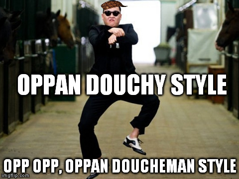 Psy Horse Dance | OPPAN DOUCHY STYLE OPP OPP, OPPAN DOUCHEMAN STYLE | image tagged in memes,psy horse dance,scumbag | made w/ Imgflip meme maker
