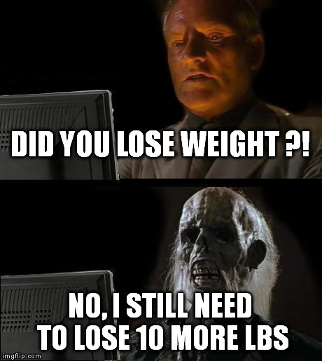 I'll Just Wait Here | DID YOU LOSE WEIGHT ?! NO, I STILL NEED TO LOSE 10 MORE LBS | image tagged in memes,ill just wait here | made w/ Imgflip meme maker