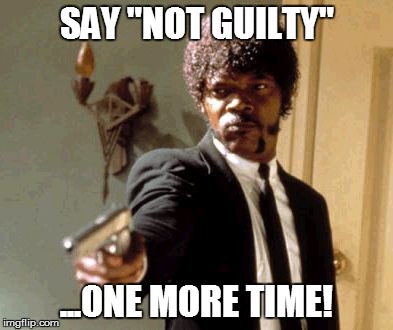 Say That Again I Dare You Meme | SAY "NOT GUILTY" ...ONE MORE TIME! | image tagged in memes,say that again i dare you | made w/ Imgflip meme maker