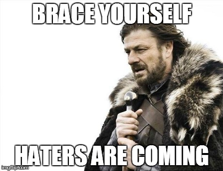 Brace Yourselves X is Coming Meme | BRACE YOURSELF HATERS ARE COMING | image tagged in memes,brace yourselves x is coming | made w/ Imgflip meme maker