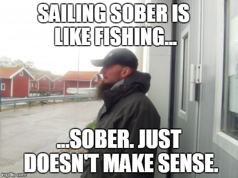 SAILING SOBERIS LIKE FISHING... ...SOBER. JUST DOESN'T MAKE SENSE. | image tagged in sailing sober | made w/ Imgflip meme maker