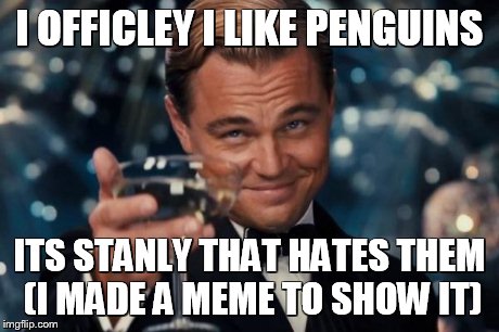 Leonardo Dicaprio Cheers Meme | I OFFICLEY I LIKE PENGUINS ITS STANLY THAT HATES THEM (I MADE A MEME TO SHOW IT) | image tagged in memes,leonardo dicaprio cheers | made w/ Imgflip meme maker