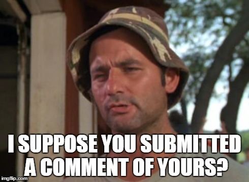 So I Got That Goin For Me Which Is Nice Meme | I SUPPOSE YOU SUBMITTED A COMMENT OF YOURS? | image tagged in memes,so i got that goin for me which is nice | made w/ Imgflip meme maker