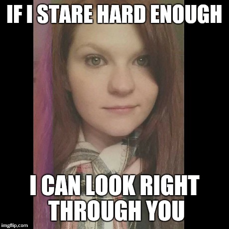 Blank Stare | IF I STARE HARD ENOUGH I CAN LOOK RIGHT THROUGH YOU | image tagged in funny memes | made w/ Imgflip meme maker