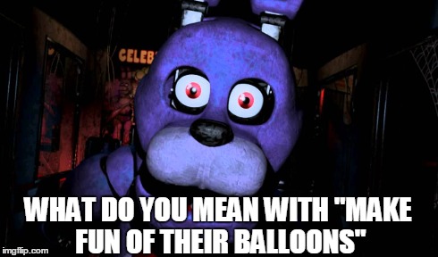 WHAT DO YOU MEAN WITH "MAKE FUN OF THEIR BALLOONS" | made w/ Imgflip meme maker