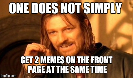 One Does Not Simply Meme | ONE DOES NOT SIMPLY GET 2 MEMES ON THE FRONT PAGE AT THE SAME TIME | image tagged in memes,one does not simply | made w/ Imgflip meme maker