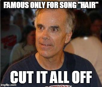 FAMOUS ONLY FOR SONG "HAIR" CUT IT ALL OFF | image tagged in bill cowsill | made w/ Imgflip meme maker