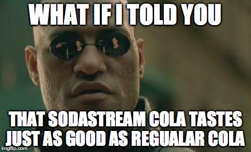 Matrix Morpheus | WHAT IF I TOLD YOU THAT SODASTREAM COLA TASTES JUST AS GOOD AS REGUALAR COLA | image tagged in memes,matrix morpheus | made w/ Imgflip meme maker