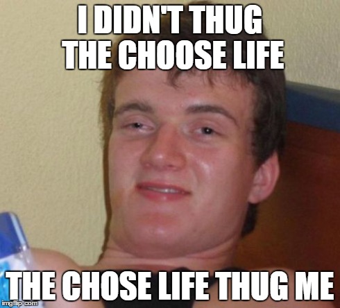 10 Guy | I DIDN'T THUG THE CHOOSE LIFE THE CHOSE LIFE THUG ME | image tagged in memes,10 guy | made w/ Imgflip meme maker