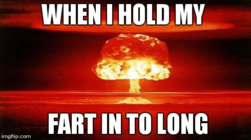 Atomic Bomb | WHEN I HOLD MY FART IN TO LONG | image tagged in atomic bomb | made w/ Imgflip meme maker