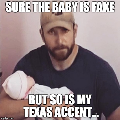 SURE THE BABY IS FAKE BUT SO IS MY TEXAS ACCENT... | image tagged in fakebaby,american sniper | made w/ Imgflip meme maker
