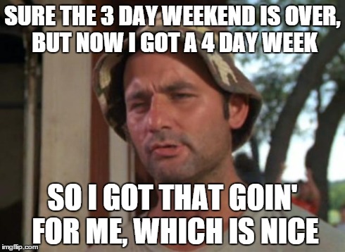 So I Got That Goin For Me Which Is Nice Meme | SURE THE 3 DAY WEEKEND IS OVER, BUT NOW I GOT A 4 DAY WEEK SO I GOT THAT GOIN' FOR ME, WHICH IS NICE | image tagged in memes,so i got that goin for me which is nice | made w/ Imgflip meme maker