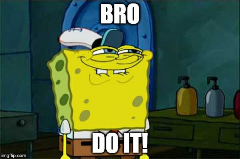 Don't You Squidward | BRO DO IT! | image tagged in memes,dont you squidward | made w/ Imgflip meme maker