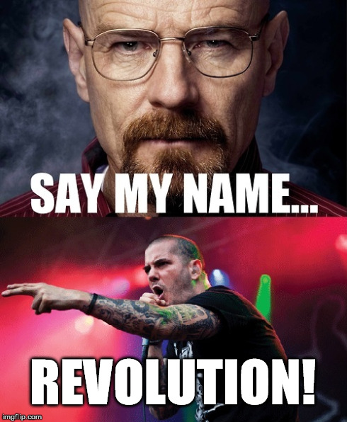 Say my name | REVOLUTION! | image tagged in pantera,funny,breaking bad | made w/ Imgflip meme maker