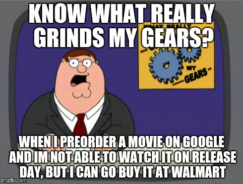 Peter Griffin News | KNOW WHAT REALLY GRINDS MY GEARS? WHEN I PREORDER A MOVIE ON GOOGLE AND IM NOT ABLE TO WATCH IT ON RELEASE DAY, BUT I CAN GO BUY IT AT WALMA | image tagged in memes,peter griffin news,AdviceAnimals | made w/ Imgflip meme maker