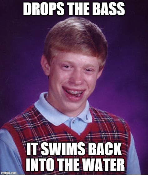 Bad Luck Brian | DROPS THE BASS IT SWIMS BACK INTO THE WATER | image tagged in memes,bad luck brian | made w/ Imgflip meme maker