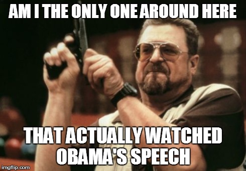 What, I had nothing else to watch | AM I THE ONLY ONE AROUND HERE THAT ACTUALLY WATCHED OBAMA'S SPEECH | image tagged in memes,am i the only one around here | made w/ Imgflip meme maker
