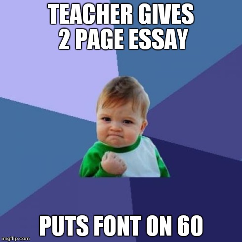 Success Kid | TEACHER GIVES 2 PAGE ESSAY PUTS FONT ON 60 | image tagged in memes,success kid | made w/ Imgflip meme maker